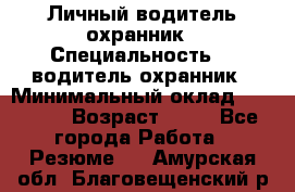 Личный водитель охранник › Специальность ­  водитель-охранник › Минимальный оклад ­ 85 000 › Возраст ­ 43 - Все города Работа » Резюме   . Амурская обл.,Благовещенский р-н